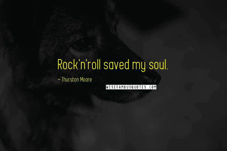 Thurston Moore Quotes: Rock'n'roll saved my soul.