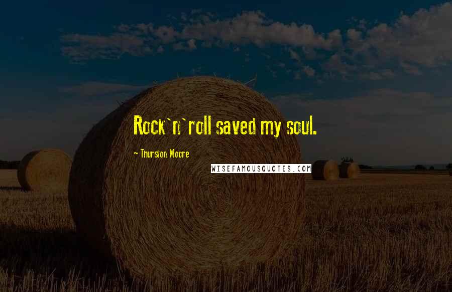 Thurston Moore Quotes: Rock'n'roll saved my soul.