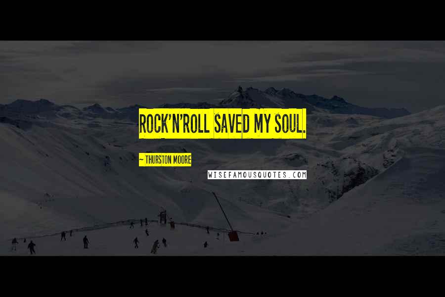Thurston Moore Quotes: Rock'n'roll saved my soul.