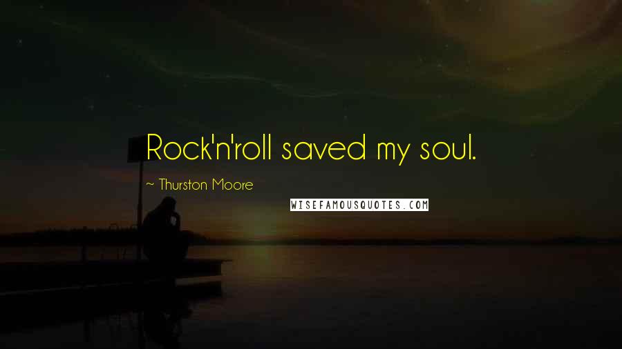 Thurston Moore Quotes: Rock'n'roll saved my soul.