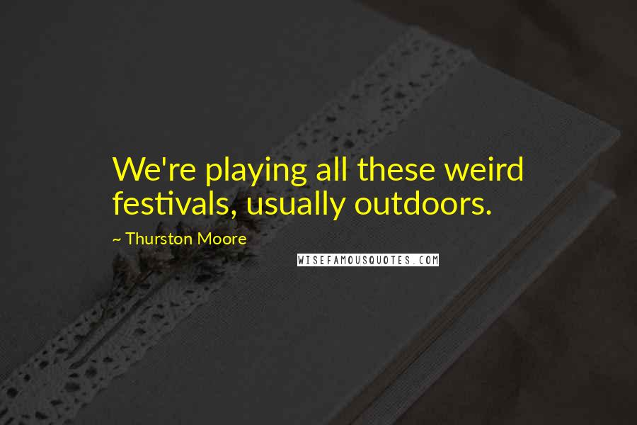Thurston Moore Quotes: We're playing all these weird festivals, usually outdoors.