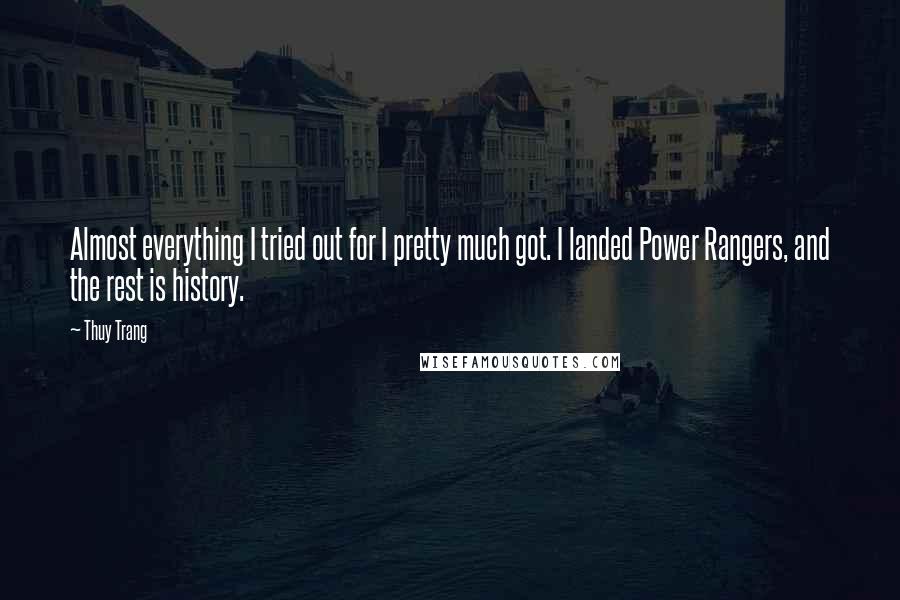 Thuy Trang Quotes: Almost everything I tried out for I pretty much got. I landed Power Rangers, and the rest is history.