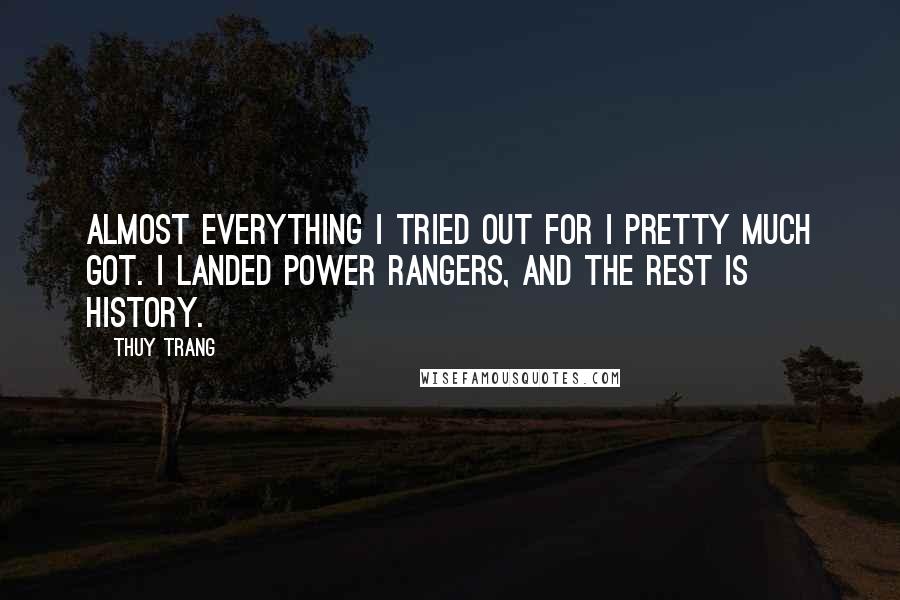 Thuy Trang Quotes: Almost everything I tried out for I pretty much got. I landed Power Rangers, and the rest is history.