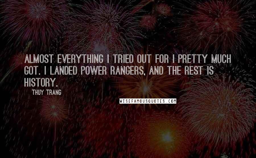 Thuy Trang Quotes: Almost everything I tried out for I pretty much got. I landed Power Rangers, and the rest is history.