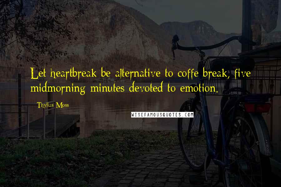 Thylias Moss Quotes: Let heartbreak be alternative to coffe break, five midmorning minutes devoted to emotion.