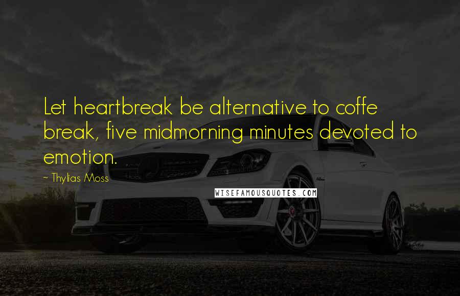 Thylias Moss Quotes: Let heartbreak be alternative to coffe break, five midmorning minutes devoted to emotion.