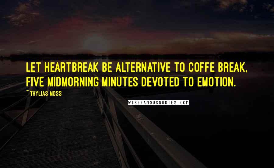 Thylias Moss Quotes: Let heartbreak be alternative to coffe break, five midmorning minutes devoted to emotion.