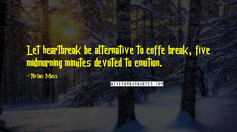 Thylias Moss Quotes: Let heartbreak be alternative to coffe break, five midmorning minutes devoted to emotion.