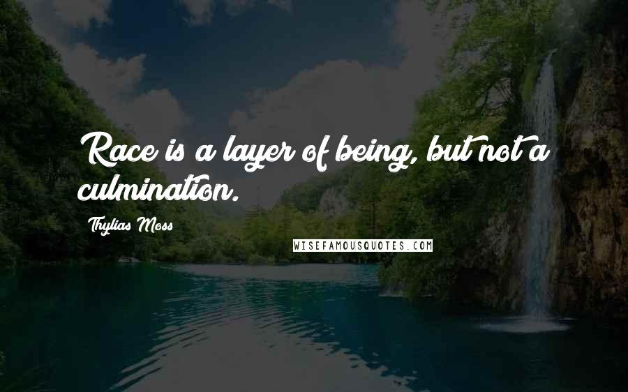 Thylias Moss Quotes: Race is a layer of being, but not a culmination.