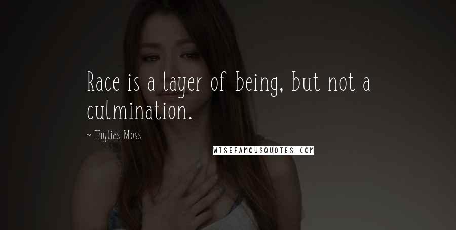 Thylias Moss Quotes: Race is a layer of being, but not a culmination.
