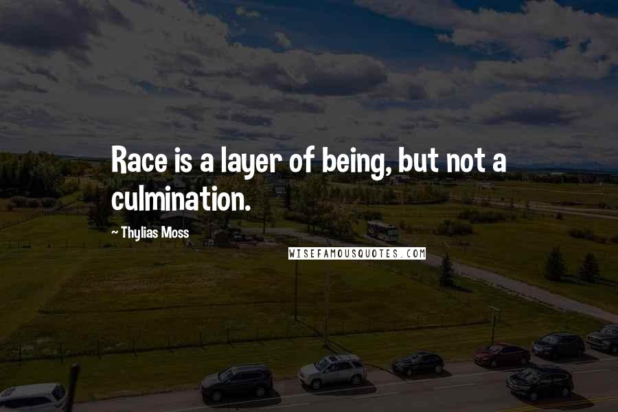 Thylias Moss Quotes: Race is a layer of being, but not a culmination.
