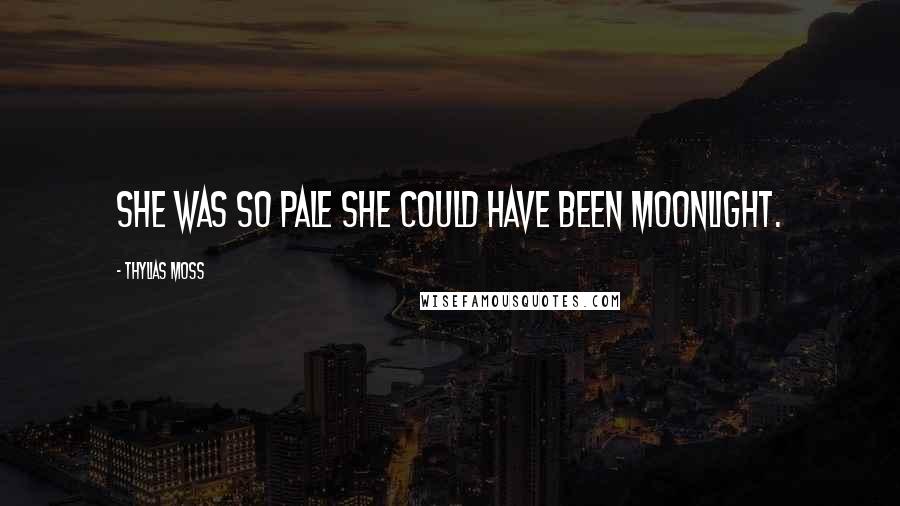 Thylias Moss Quotes: She was so pale she could have been moonlight.