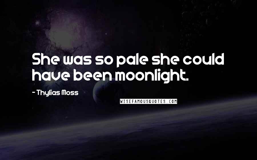 Thylias Moss Quotes: She was so pale she could have been moonlight.