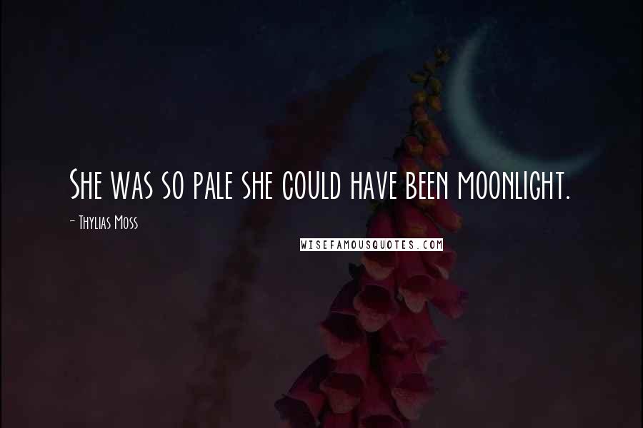 Thylias Moss Quotes: She was so pale she could have been moonlight.