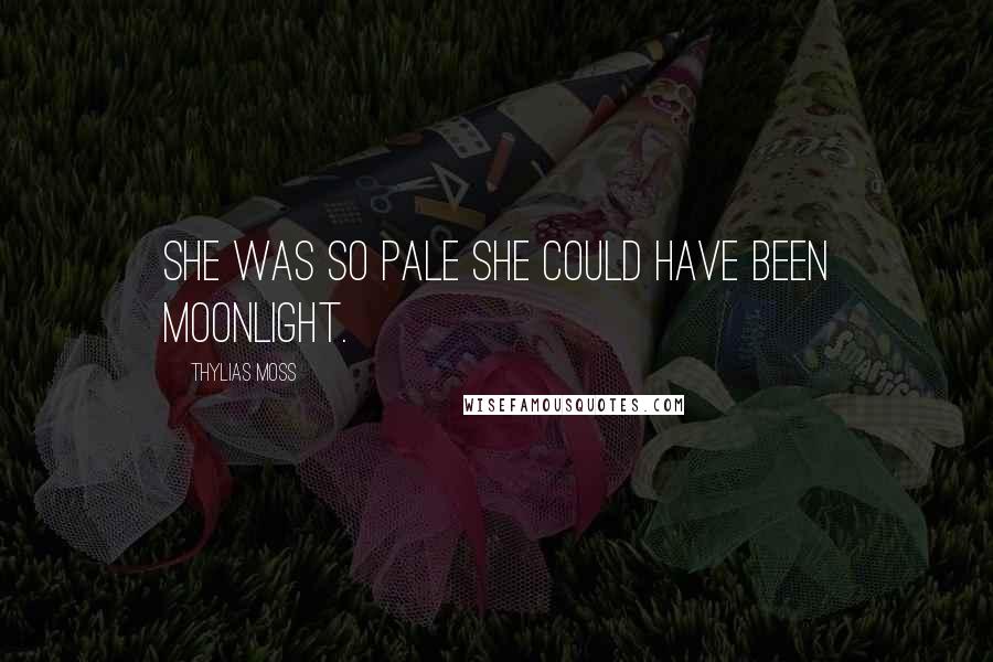 Thylias Moss Quotes: She was so pale she could have been moonlight.
