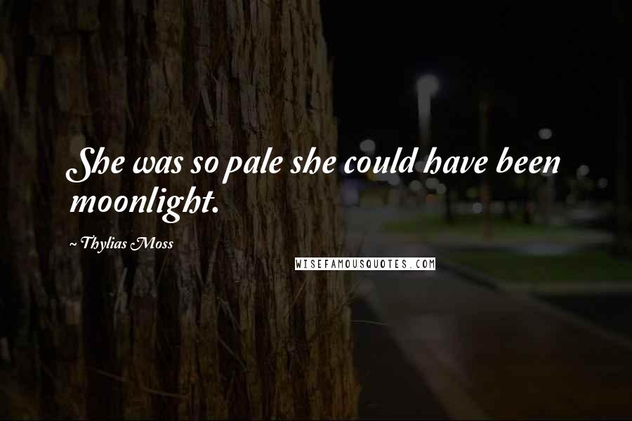 Thylias Moss Quotes: She was so pale she could have been moonlight.