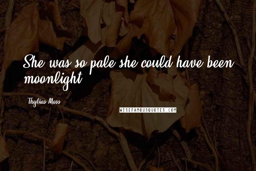 Thylias Moss Quotes: She was so pale she could have been moonlight.