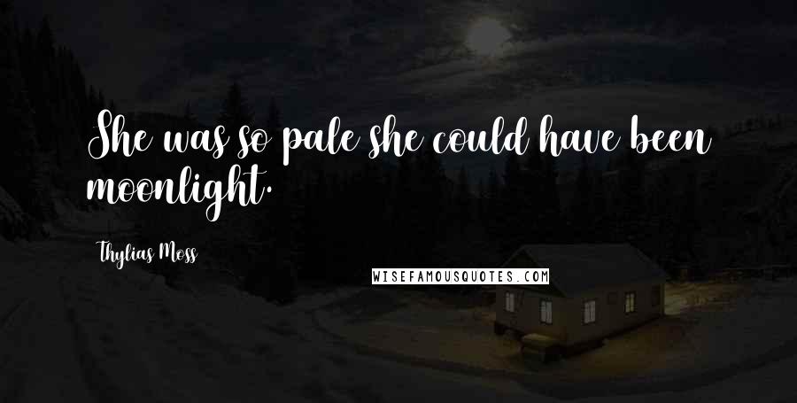 Thylias Moss Quotes: She was so pale she could have been moonlight.