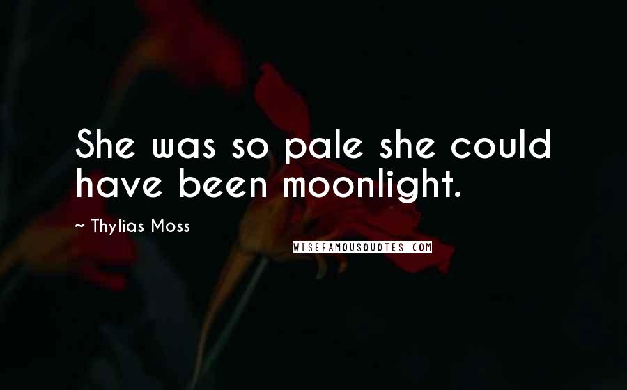 Thylias Moss Quotes: She was so pale she could have been moonlight.