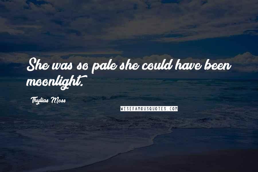 Thylias Moss Quotes: She was so pale she could have been moonlight.