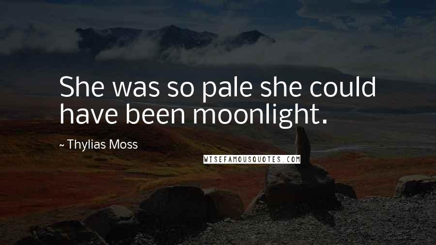 Thylias Moss Quotes: She was so pale she could have been moonlight.