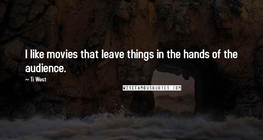 Ti West Quotes: I like movies that leave things in the hands of the audience.