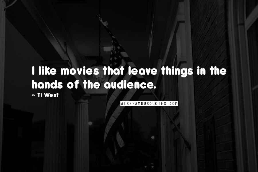 Ti West Quotes: I like movies that leave things in the hands of the audience.