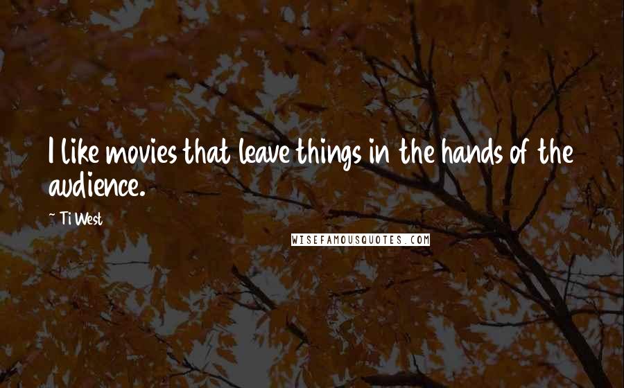 Ti West Quotes: I like movies that leave things in the hands of the audience.