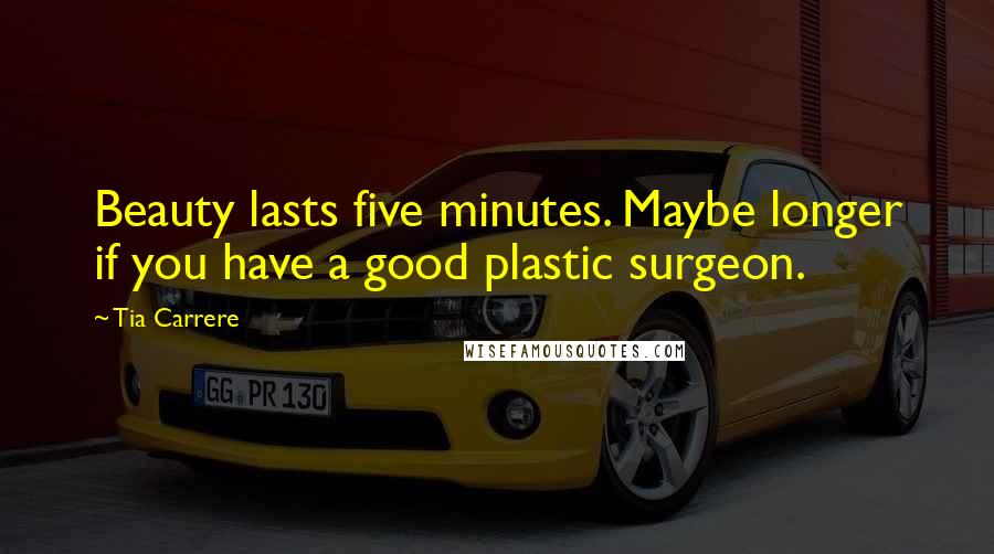 Tia Carrere Quotes: Beauty lasts five minutes. Maybe longer if you have a good plastic surgeon.