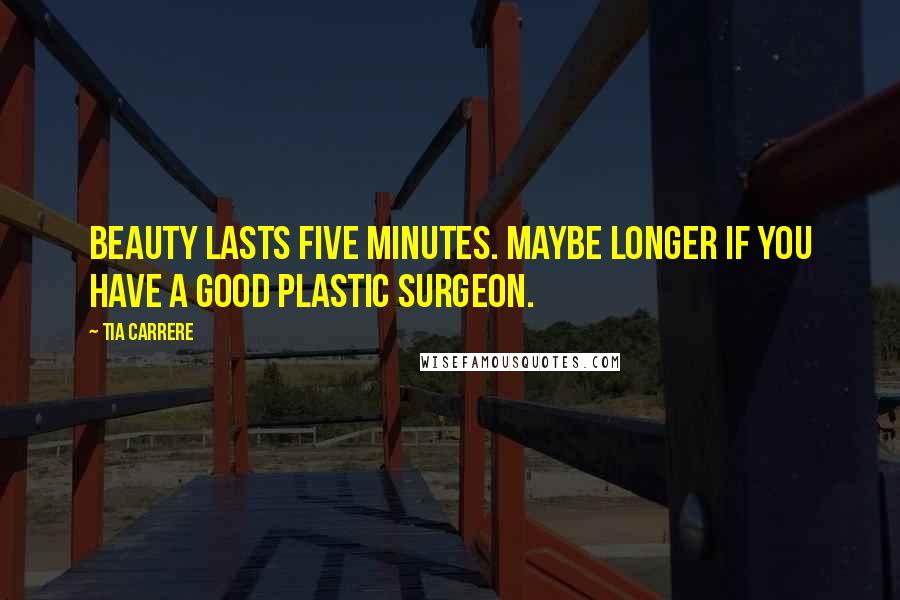 Tia Carrere Quotes: Beauty lasts five minutes. Maybe longer if you have a good plastic surgeon.