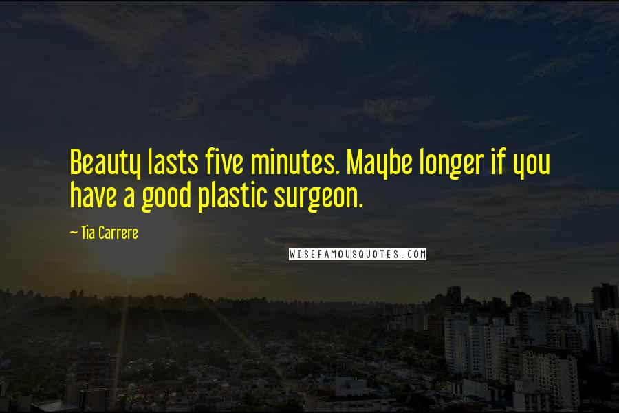 Tia Carrere Quotes: Beauty lasts five minutes. Maybe longer if you have a good plastic surgeon.