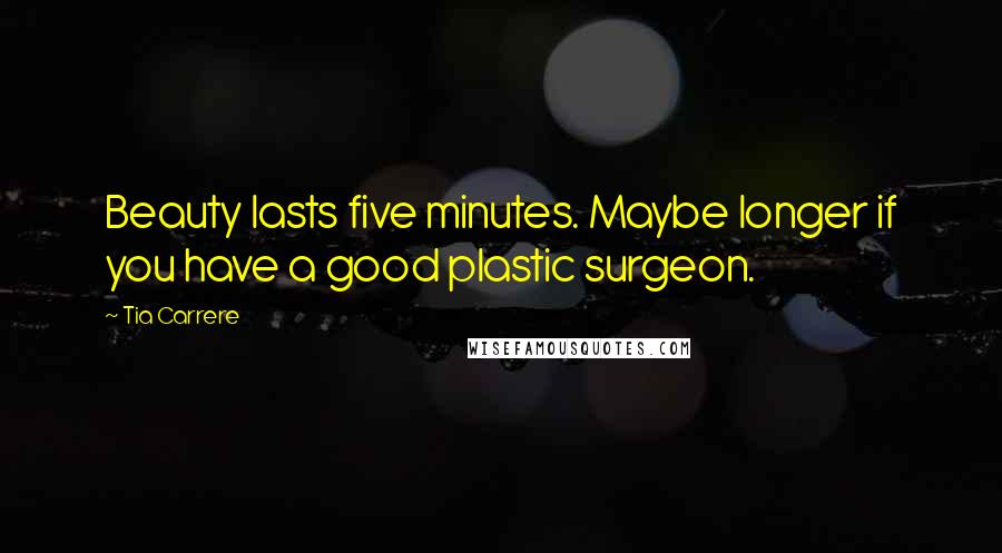 Tia Carrere Quotes: Beauty lasts five minutes. Maybe longer if you have a good plastic surgeon.