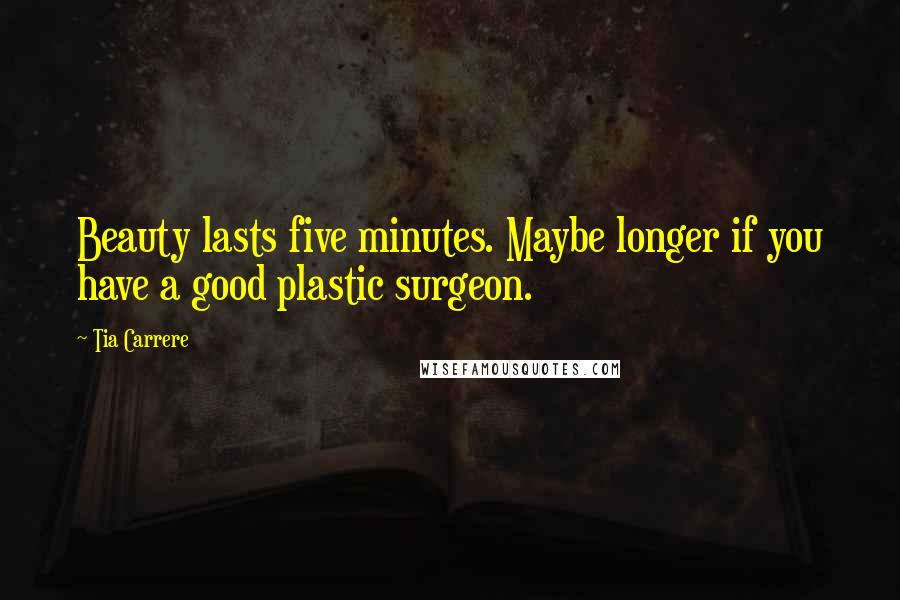 Tia Carrere Quotes: Beauty lasts five minutes. Maybe longer if you have a good plastic surgeon.