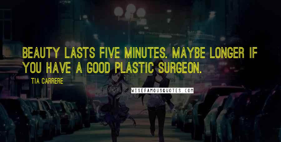 Tia Carrere Quotes: Beauty lasts five minutes. Maybe longer if you have a good plastic surgeon.