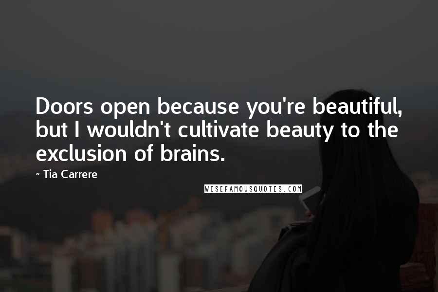 Tia Carrere Quotes: Doors open because you're beautiful, but I wouldn't cultivate beauty to the exclusion of brains.