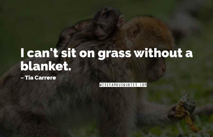 Tia Carrere Quotes: I can't sit on grass without a blanket.