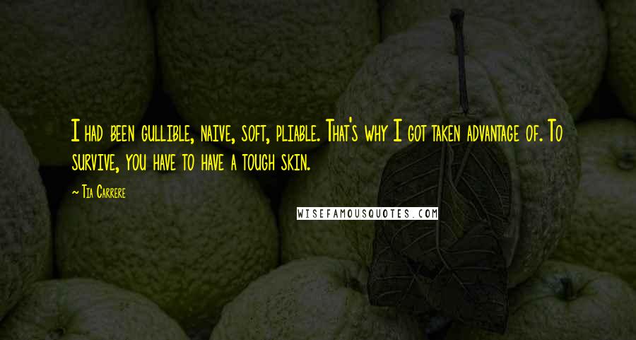 Tia Carrere Quotes: I had been gullible, naive, soft, pliable. That's why I got taken advantage of. To survive, you have to have a tough skin.