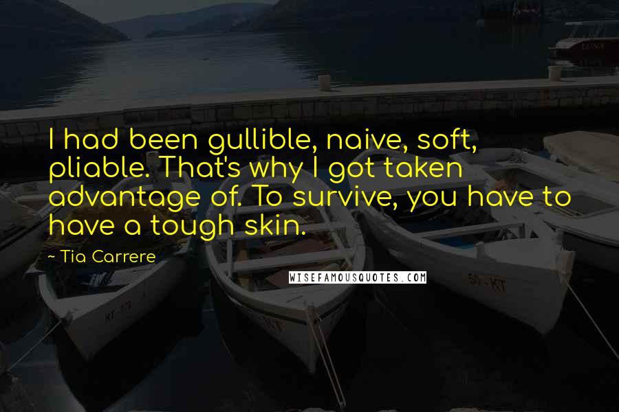 Tia Carrere Quotes: I had been gullible, naive, soft, pliable. That's why I got taken advantage of. To survive, you have to have a tough skin.