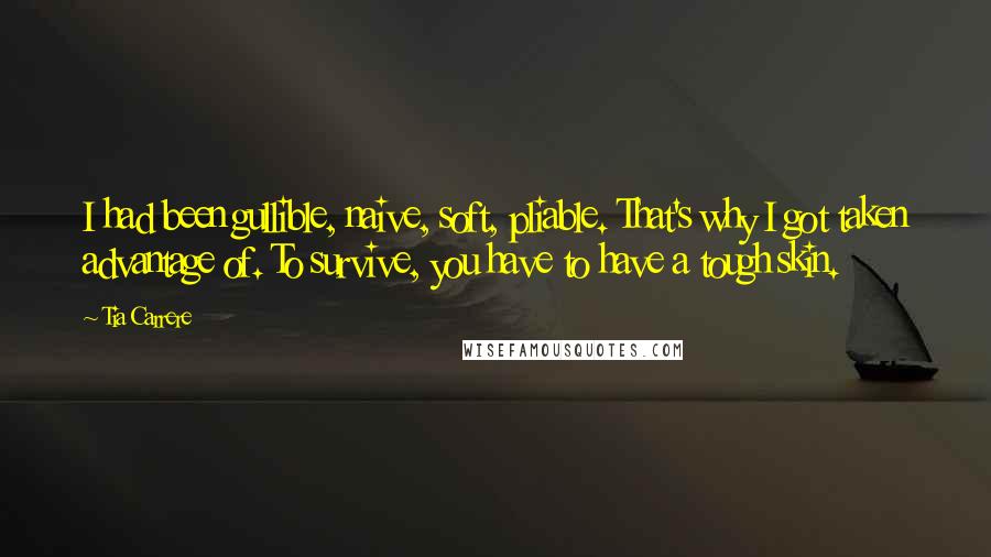 Tia Carrere Quotes: I had been gullible, naive, soft, pliable. That's why I got taken advantage of. To survive, you have to have a tough skin.