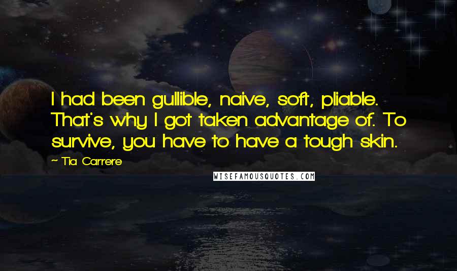 Tia Carrere Quotes: I had been gullible, naive, soft, pliable. That's why I got taken advantage of. To survive, you have to have a tough skin.