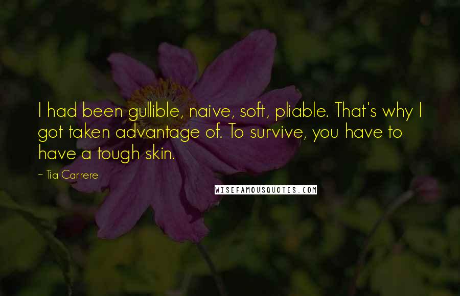 Tia Carrere Quotes: I had been gullible, naive, soft, pliable. That's why I got taken advantage of. To survive, you have to have a tough skin.