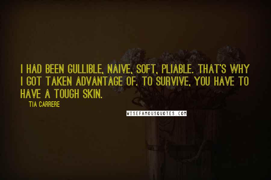 Tia Carrere Quotes: I had been gullible, naive, soft, pliable. That's why I got taken advantage of. To survive, you have to have a tough skin.