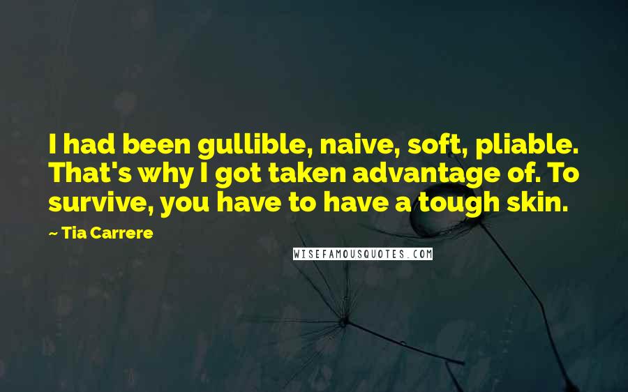 Tia Carrere Quotes: I had been gullible, naive, soft, pliable. That's why I got taken advantage of. To survive, you have to have a tough skin.