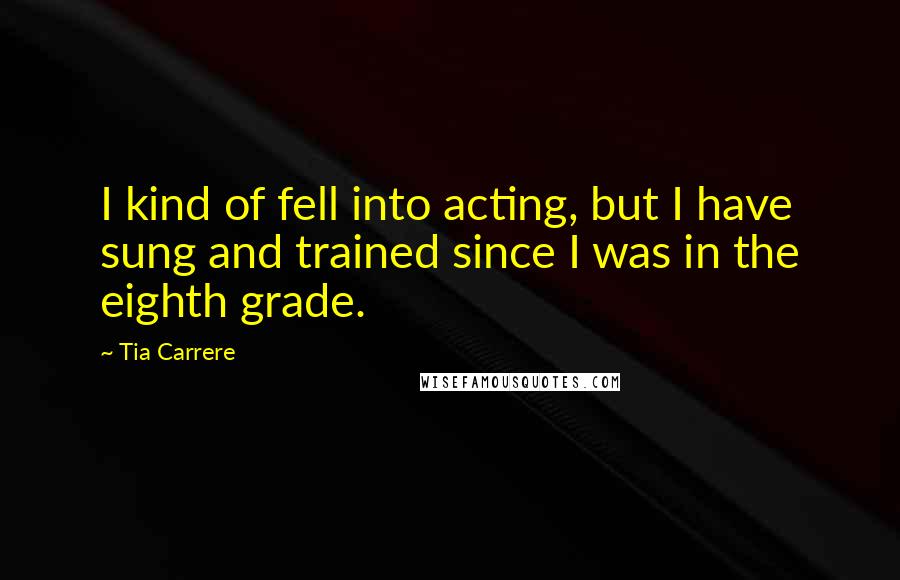 Tia Carrere Quotes: I kind of fell into acting, but I have sung and trained since I was in the eighth grade.