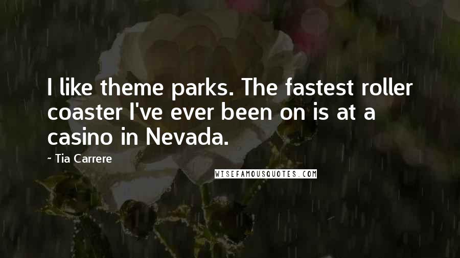 Tia Carrere Quotes: I like theme parks. The fastest roller coaster I've ever been on is at a casino in Nevada.