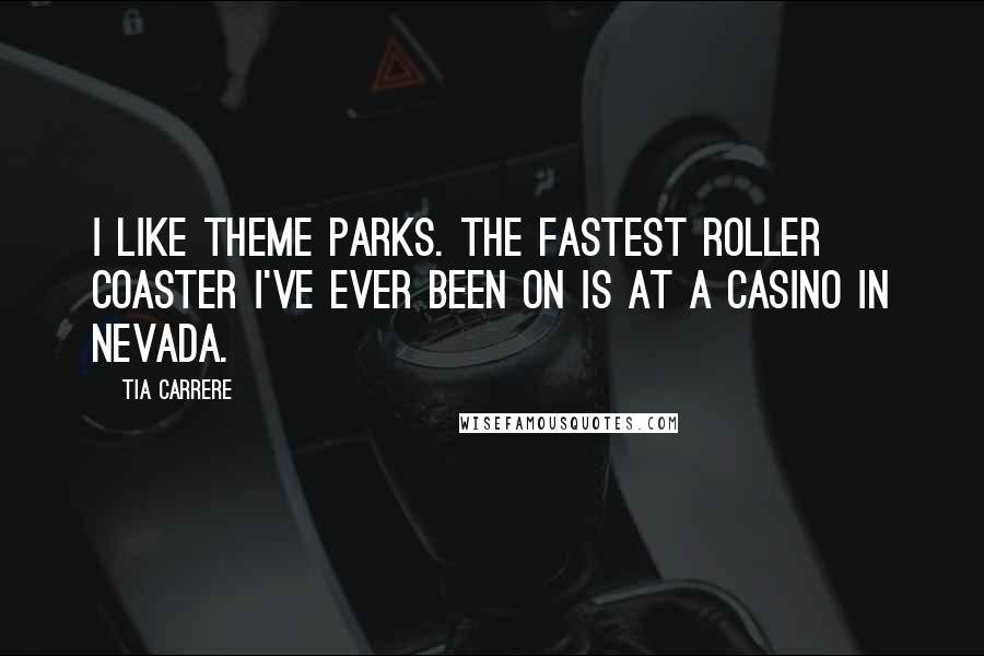 Tia Carrere Quotes: I like theme parks. The fastest roller coaster I've ever been on is at a casino in Nevada.