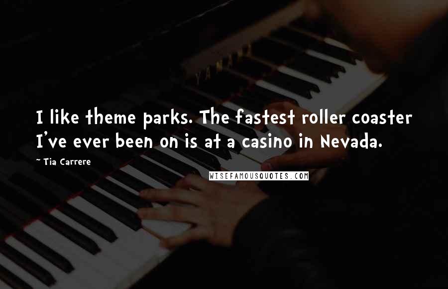 Tia Carrere Quotes: I like theme parks. The fastest roller coaster I've ever been on is at a casino in Nevada.