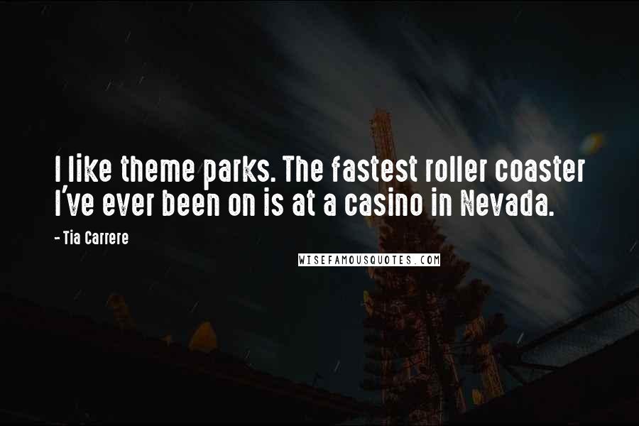 Tia Carrere Quotes: I like theme parks. The fastest roller coaster I've ever been on is at a casino in Nevada.