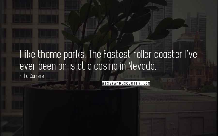 Tia Carrere Quotes: I like theme parks. The fastest roller coaster I've ever been on is at a casino in Nevada.