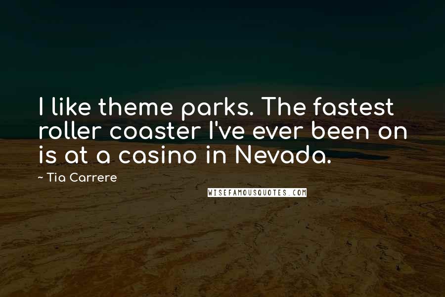 Tia Carrere Quotes: I like theme parks. The fastest roller coaster I've ever been on is at a casino in Nevada.